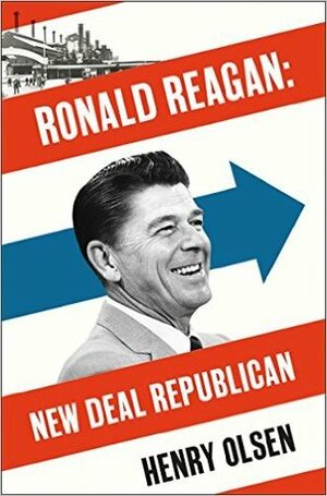 Ronald Reagan: New Deal Republican by Henry Olsen