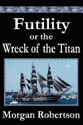 The Wreck of the Titan: Or Futility & Morgan Robertson the Man by Morgan Robertson