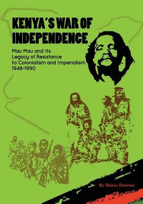 Kenya's War of Independence: Mau Mau and its Legacy of Resistance to Colonialism and Imperialism, 1948-1990 by Shiraz Durrani