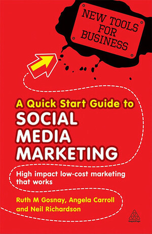 A Quick Start Guide to Social Media Marketing: High Impact Low-Cost Marketing That Works by Ruth Gosnay, Neil Richardson, Angela Carroll