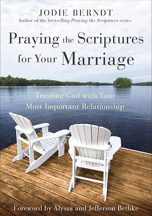 Praying the Scriptures for Your Marriage: Trusting God with Your Most Important Relationship by Jodie Berndt