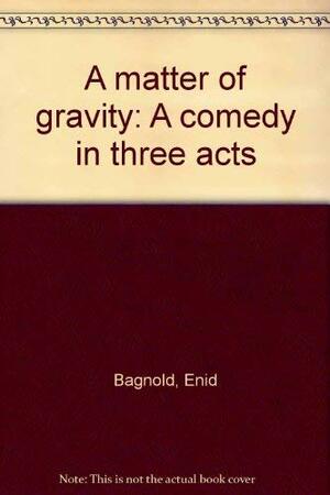 A matter of gravity: A comedy in three acts by Enid Bagnold