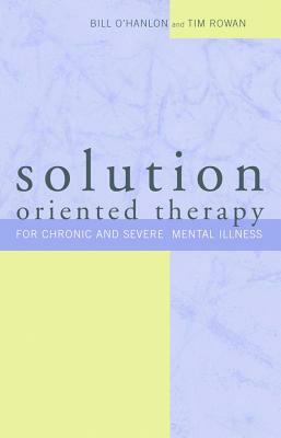 Solution-Oriented Therapy for Chronic and Severe Mental Illness by Bill O'Hanlon, Tim Rowan