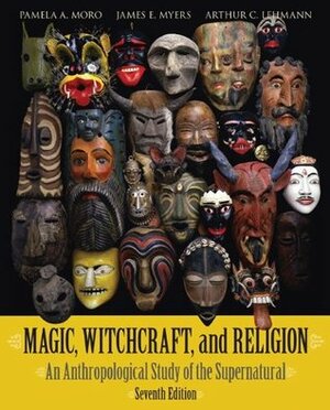 Magic, Witchcraft, and Religion: An Anthropological Study of the Supernatural by Pamela A. Moro, James E. Myers