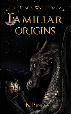 Familiar Origins (the Draca Wards Saga, Book 1) by B. Pine