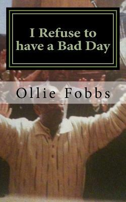 I Refuse to have a Bad Day: Living an Abundant life in Christ by Ollie B. Fobbs Jr