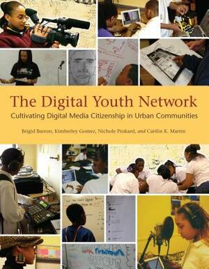 The Digital Youth Network: Cultivating Digital Media Citizenship in Urban Communities by Nichole Pinkard, Kimberley Gomez, Brigid Barron