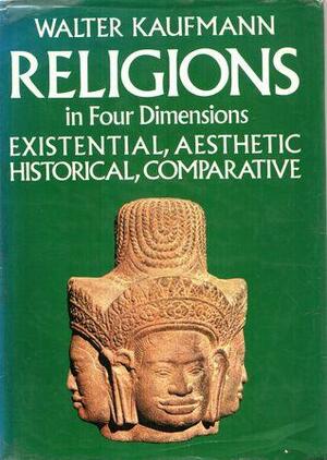 Religions in Four Dimensions: Existential and Aesthetic, Historical and Comparative by Walter Kaufmann