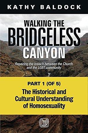 Walking the Bridgeless Canyon: The Historical and Cultural Understanding of Homosexuality by Kathy Baldock, Kathy Baldock