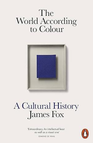 The World According to Colour: A Cultural History by James Fox