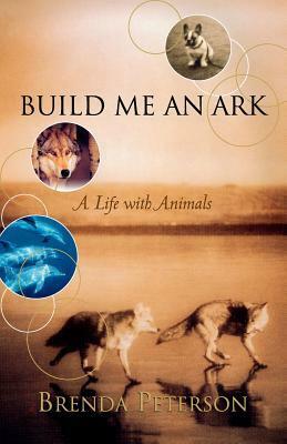 Build Me an Ark: A Life with Animals by Brenda Peterson