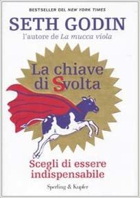 La chiave di svolta: Scegli di essere indispensabile by Seth Godin