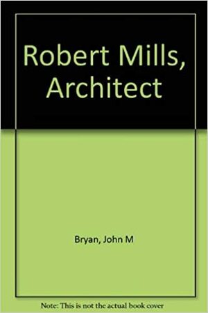 Robert Mills, Architect by John M. Bryan, Robert Mills