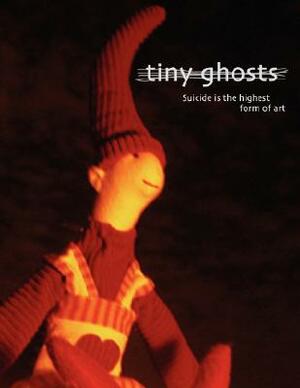 Tiny Ghosts: Suicide is the Highest Form of Art by Dominic Peloso