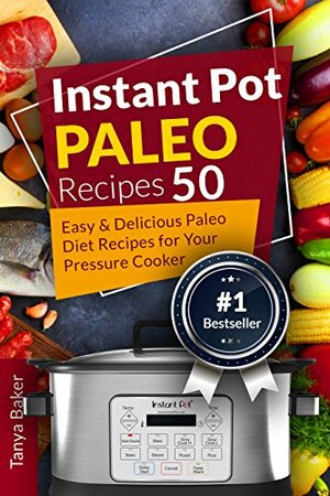 Instant Pot Paleo Recipes: 50 Easy and Delicious Paleo Diet Recipes for your Pressure Cooker by Tanya Baker