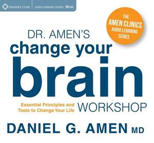 Dr. Amen's Change Your Brain Workshop: Essential Principles and Tools to Change Your Life by Daniel Amen