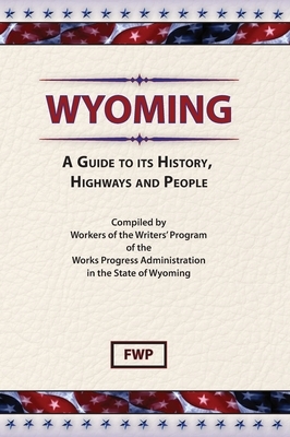 Wyoming: A Guide To Its History, Highways and People by Federal Writers' Project (Fwp), Works Project Administration (Wpa)