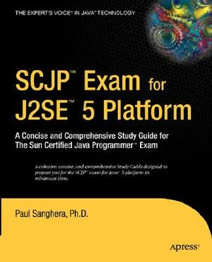 SCJP Exam for J2SE 5: A Concise and Comprehensive Study Guide for the Sun Certified Java Programmer Exam by Paul Sanghera