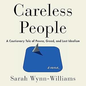 Careless People: A Cautionary Tale of Power, Greed, and Lost Idealism by Sarah Wynn-Williams