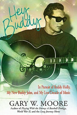 Hey Buddy: In Pursuit of Buddy Holly, My New Buddy John, and My Lost Decade of Music by Gary Moore