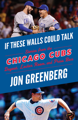 If These Walls Could Talk: Chicago Cubs: Stories from the Chicago Cubs Dugout, Locker Room, and Press Box by Jon Greenberg