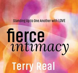 Fierce Intimacy: Standing Up to One Another with Love by Terry Real