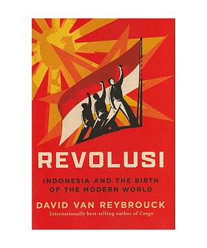 Revolusi: Indonesia and the Birth of the Modern World by David Van Reybrouck