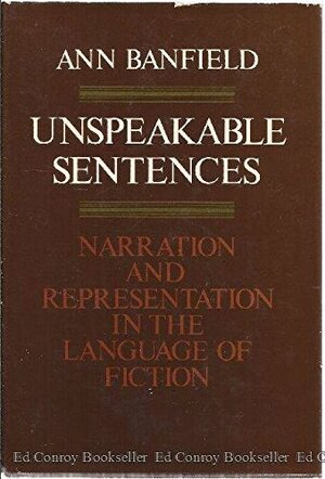 Unspeakable Sentences: Narration and Representation in the Language of Fiction by Ann Banfield