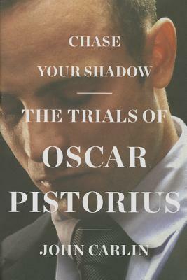 Chase Your Shadow: The Trials of Oscar Pistorius by John Carlin