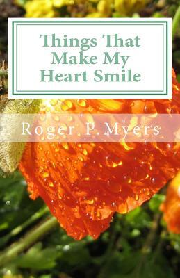 Things That Make My Heart Smile: Ponderable Things by Roger P. Myers