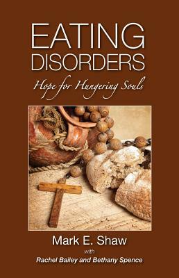 Eating Disorders: Hope for Hungering Souls by Mark E. Shaw