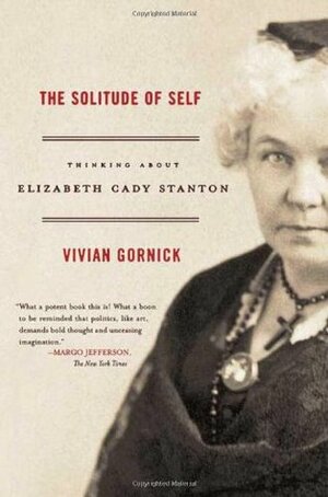 The Solitude of Self: Thinking About Elizabeth Cady Stanton by Vivian Gornick
