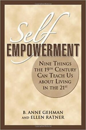Self Empowerment: Nine Things the 19th Century Can Teach Us about Living in the 21st by Ellen Ratner, B. Anne Gehman