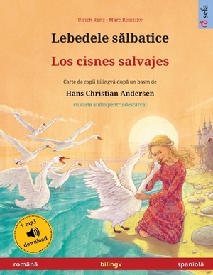 Lebedele s&#259;lbatice - Los cisnes salvajes (român&#259; - spaniol&#259;): Carte de copii bilingv&#259; dup&#259; un basm de Hans Christian Andersen by Ulrich Renz