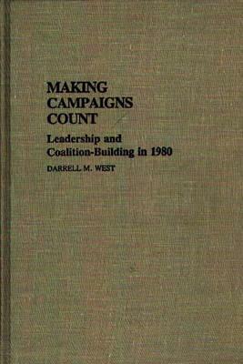 Making Campaigns Count: Leadership and Coalition-Building in 1980 by Darrell M. West