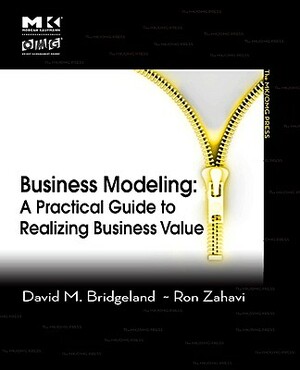 Business Modeling: A Practical Guide to Realizing Business Value by David M. Bridgeland, Ron Zahavi