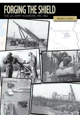 Forging the Shield: The U.S. Army in Europe, 1951-1962 by Donald A. Carter