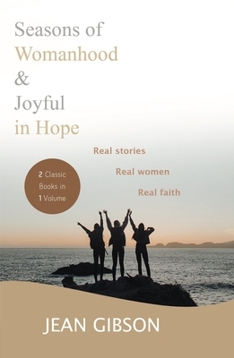 Seasons of Womanhood and Joyful in Hope (Two Classic Books in One Vol): Real Stories, Real Women, Real Faith by Jean Gibson