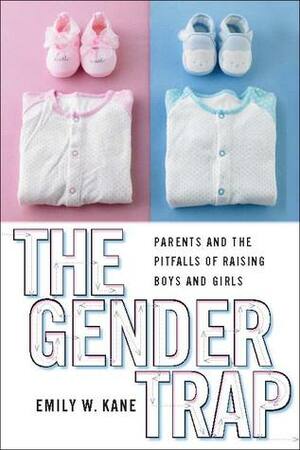 The Gender Trap: Parents and the Pitfalls of Raising Boys and Girls by Emily W. Kane