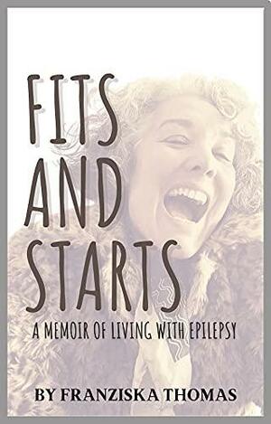 Fits and Starts: A Memoir of Living with Epilepsy by Franziska Thomas