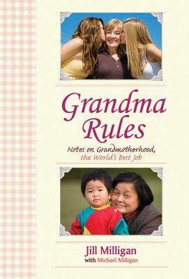 Grandma Rules: Notes on Grandmotherhood, the World's Best Job by Jill Milligan, Michael Milligan