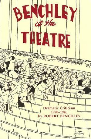 Benchley At The Theatre: Dramatic Criticism, 1920 1940 by Robert Benchley