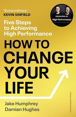 How to Change Your Life: Lessons on Transformation from the World of High Performance by Jake Humphrey, Damian Hughes