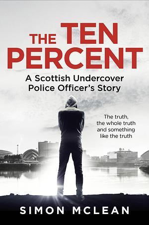 The Ten Percent: A Scottish Undercover Police Officer’s Story by Simon McLean