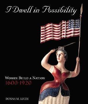 I Dwell In Possibility : Women Build a Nation by Donna M. Lucey, Donna M. Lucey