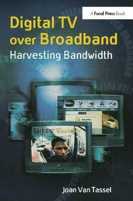 Digital TV Over Broadband: Harvesting Bandwidth by Joan Van Tassel