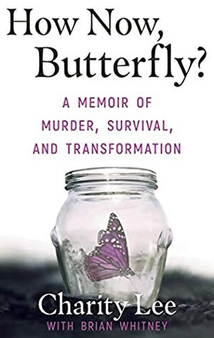 How Now, Butterfly?: A Memoir Of Murder, Survival, and Transformation by Brian Whitney, Charity Lee