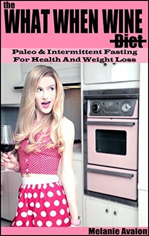 The What When Wine Diet: Paleo and Intermittent Fasting for Health and Weight Loss by Melanie Avalon, Carmen Emmi
