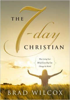 The 7-Day Christian: How Living Your Beliefs Every Day Can Change the World by Brad Wilcox