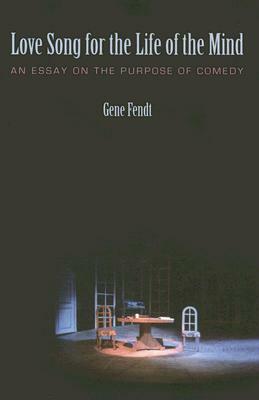 Love Song for the Life of the Mind: An Essay on the Purpose of Comedy by Gene Fendt